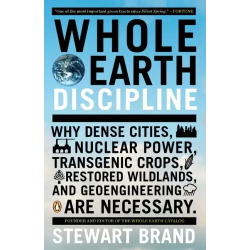 Whole Earth Discipline: Why Dense Cities, Nuclear Power, Transgenic Crops, Restored Wildlands, and Geoengineering Are Necessary
