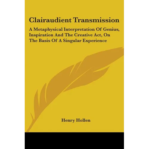Clairaudient Transmission: A Metaphysical Interpretation Of Genius, Inspiration And The Creative Act, On The Basis Of A Singular Experience