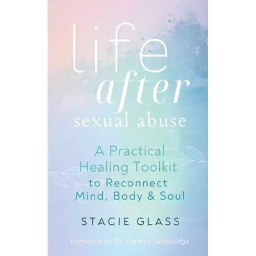 Life After Sexual Abuse: A Practical Healing Toolkit to Reconnect Mind, Body & Soul
