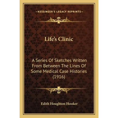 Life's Clinic: A Series Of Sketches Written From Between The Lines Of Some Medical Case Histories (1916)