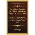 The Military Exploits, Etc. Of Don Juan Martin Diez, The Empecinado: Who First Commenced And Then Organized The System Of Guerrilla Warfare In Spain ( - Hardcover