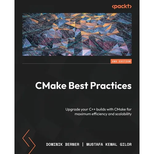 CMake Best Practices - Second Edition: Upgrade your C++ builds with CMake for maximum efficiency and scalability