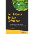 Perl 6 Quick Syntax Reference: A Pocket Guide to the Language, the Core Modules, and the Community
