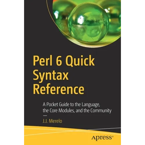Perl 6 Quick Syntax Reference: A Pocket Guide to the Language, the Core Modules, and the Community