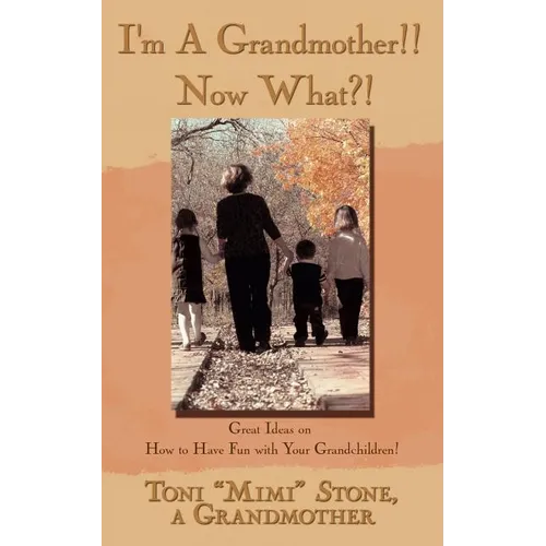 I'm a Grandmother!! Now What?!: Great Ideas on How to Have Fun with Your Grandchildren!