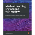Machine Learning Engineering with MLflow: Manage the end-to-end machine learning life cycle with MLflow