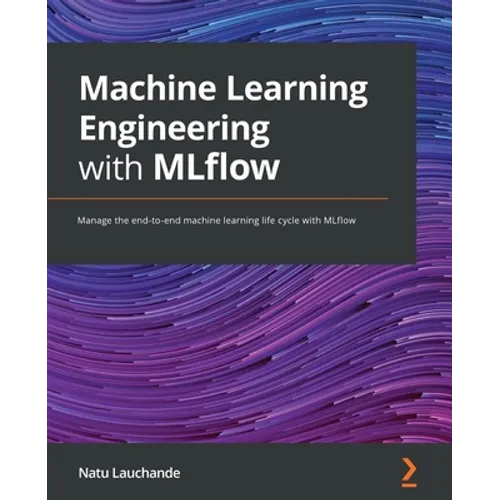 Machine Learning Engineering with MLflow: Manage the end-to-end machine learning life cycle with MLflow