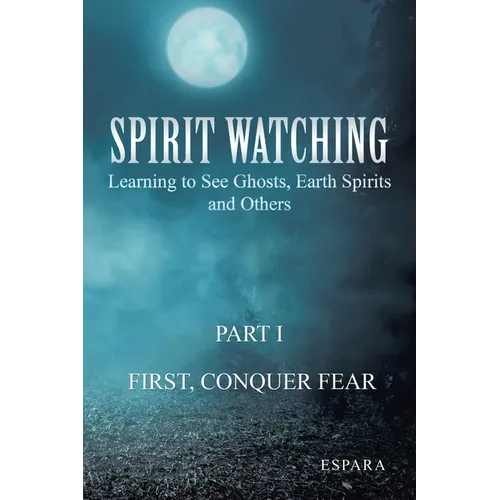"Spirit Watching - Part 1: First, Conquer Fear" Learning to See Ghosts, Earth Spirits and Others
