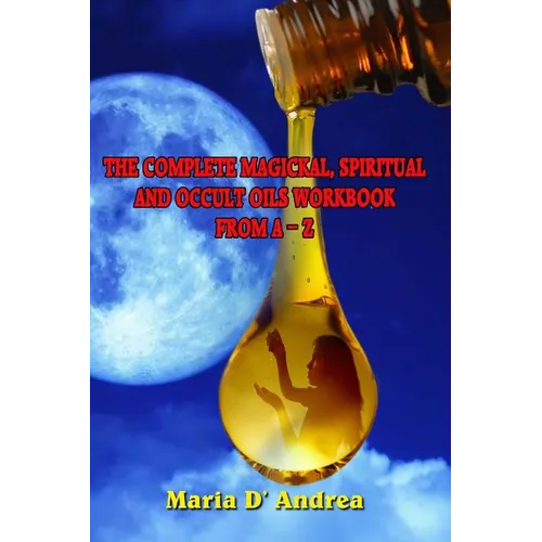 The Complete Magickal, Spiritual And Occult Oils Workbook From A-Z