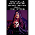 Remove Black Magic, Demons, Energy Vampires and Cord Cutting