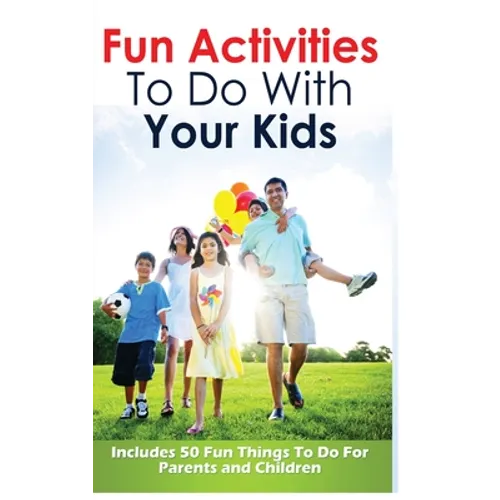 Fun Activities to Do with Your Kids: Includes 50 Fun Things to Do for Parents and Children