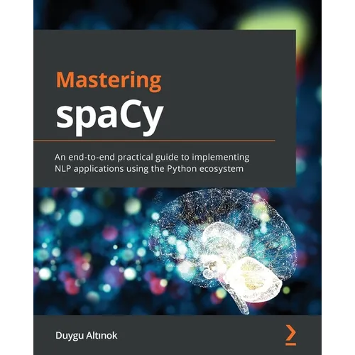 Mastering spaCy: An end-to-end practical guide to implementing NLP applications using the Python ecosystem
