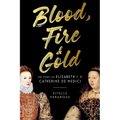 Blood, Fire & Gold: The Story of Elizabeth I & Catherine de Medici