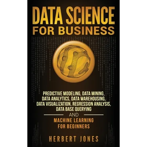 Data Science for Business: Predictive Modeling, Data Mining, Data Analytics, Data Warehousing, Data Visualization, Regression Analysis, Database Query