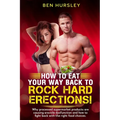 How To Eat Your Way Back To Rock Hard Erections: Why processed supermarket products are causing erectile dysfunction and how to fight back with the ri