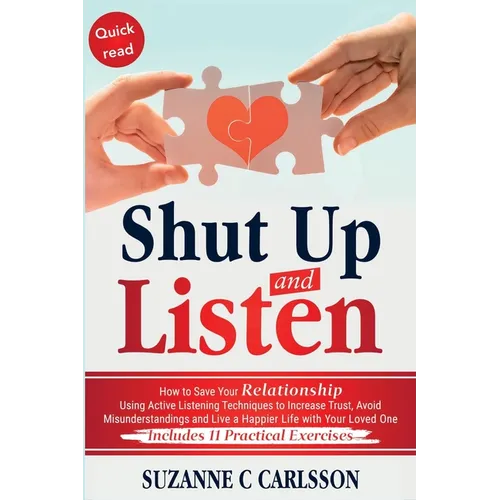 Shut Up and Listen: How to Save Your Relationship Using Active Listening Techniques to Increase Trust, Avoid Misunderstandings and Live a Happier Life