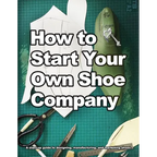 How to Start Your Own Shoe Company: A start-up guide to designing, manufacturing, and marketing shoes