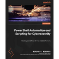 PowerShell Automation and Scripting for Cybersecurity: Hacking and defense for red and blue teamers