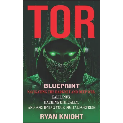 TOR Blueprint: Navigating the Darknet and Deep Web, Kali Linux, Hacking Ethically, and Fortifying Your Digital Fortress