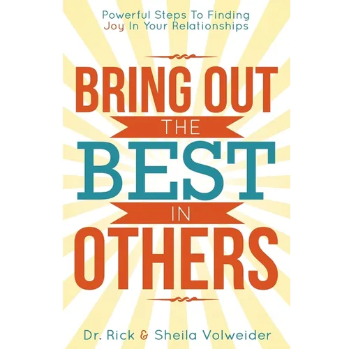 Bring Out The Best In Others: Powerful Steps To Finding Joy In Your Relationships