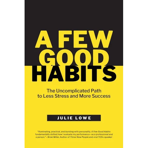 A Few Good Habits: The Uncomplicated Path to Less Stress and More Success