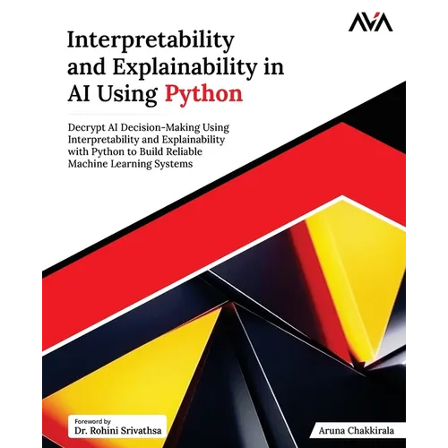 Interpretability and Explainability in AI Using Python: Decrypt AI Decision-Making Using Interpretability and Explainability with Python to Build Reli