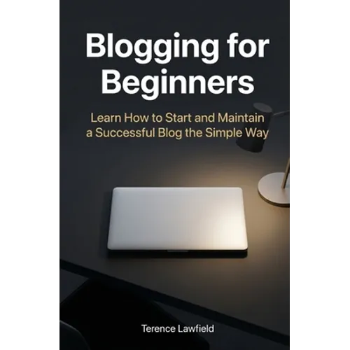 Blogging for Beginners: Learn How to Start and Maintain a Successful Blog the Simple Way