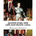 Jeanne D'Arc: her life and death (1896). By: Margaret Oliphant: Jeanne D'Arc is considered a heroine of France for her role during t