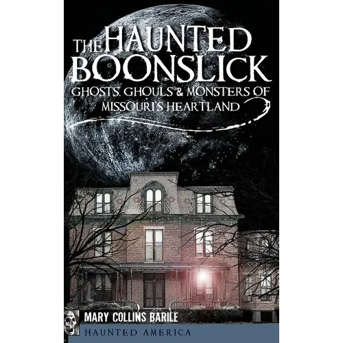 The Haunted Boonslick: Ghosts, Ghouls & Monsters of Missouri's Heartland