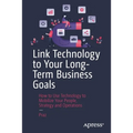 Link Technology to Your Long-Term Business Goals: How to Use Technology to Mobilize Your People, Strategy and Operations