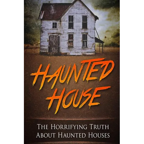 Haunted House: The Horrifying Truth About Haunted Houses