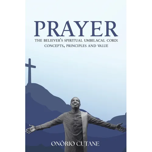 Prayer: The Believer's Spiritual Umbilical Cord; Concepts, Principles and Value