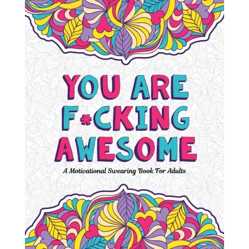 You Are F*cking Awesome: A Motivating and Inspiring Swearing Book for Adults - Swear Word Coloring Book For Stress Relief and Relaxation! Funny Gag Gi