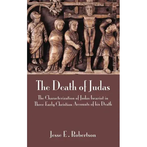 The Death of Judas: The Characterization of Judas Iscariot in Three Early Christian Accounts of His Death