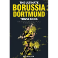 The Ultimate Borussia Dortmund Trivia Book: A Collection of Amazing Trivia Quizzes and Fun Facts for Die-Hard Borussia DVB Fans!
