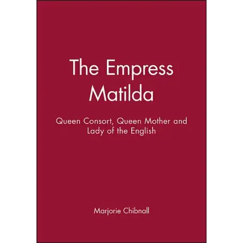 Empress Matilda: Queen Consort, Queen Mother and Lady of the English