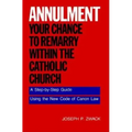 Annulment--Your Chance to Remarry Within the Catholic Church: A Step-By-Step Guide Using the New Code of Canon Law