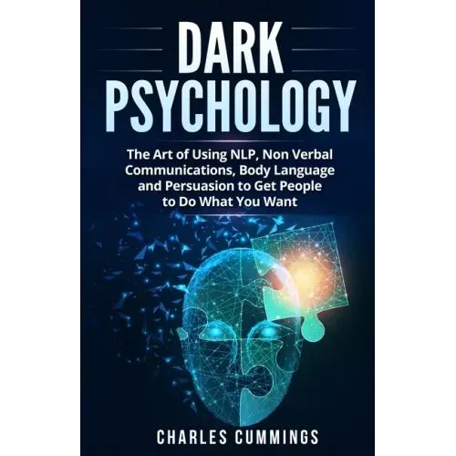 Dark Psychology: The Art of Using NLP, Non-Verbal Communications, Body Language and Persuasion to Get People to Do What You Want