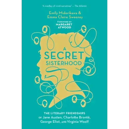 A Secret Sisterhood: The Literary Friendships of Jane Austen, Charlotte Brontë, George Eliot, and Virginia Woolf