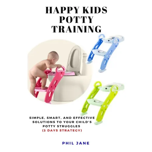 Happy Kids Potty Training: Simple, Smart, and Effective Solutions to Your Child's Potty Struggles (3 Days Strategy)