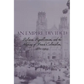 An Empire Divided: Religion, Republicanism, and the Making of French Colonialism, 1880-1914