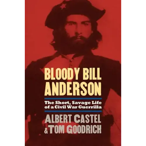 Bloody Bill Anderson: The Short, Savage Life of a Civil War Guerrilla