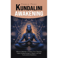 Kundalini Awakening: Effective Methods to Awaken Your Third Eye (Chakra Healing Strategies to Balance Life With Transcendental Mindfulness)