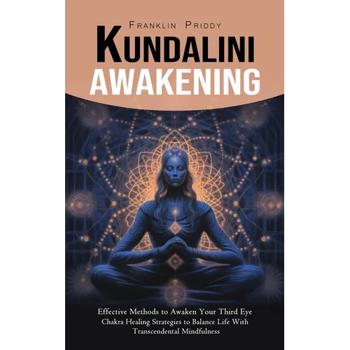 Kundalini Awakening: Effective Methods to Awaken Your Third Eye (Chakra Healing Strategies to Balance Life With Transcendental Mindfulness)