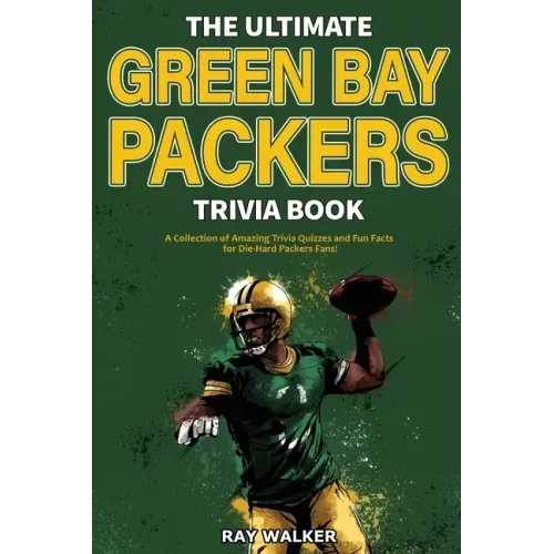 The Ultimate Green Bay Packers Trivia Book: A Collection of Amazing Trivia Quizzes and Fun Facts For Die-Hard Packers Fans!