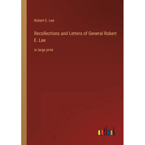 Recollections and Letters of General Robert E. Lee: in large print