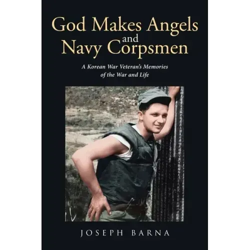 God Makes Angels and Navy Corpsmen: A Korean War Veteran's Memories of the War and Life