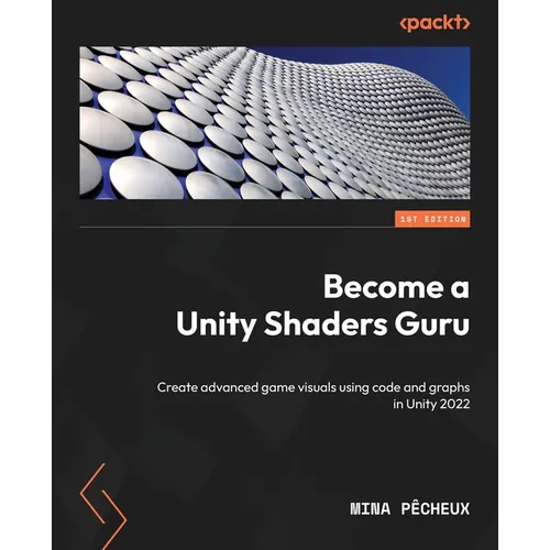 Become a Unity Shaders Guru: Create advanced game visuals using code and graphs in Unity 2022