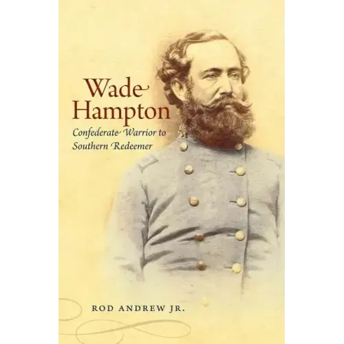 Wade Hampton: Confederate Warrior to Southern Redeemer