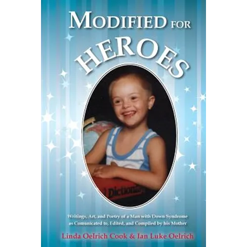 Modified for Heroes: Writings, Art, and Poetry of a Man with Down Syndrome as Communicated to, Edited, and Compiled by his Mother